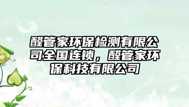 醛管家環(huán)保檢測(cè)有限公司全國(guó)連鎖，醛管家環(huán)?？萍加邢薰?/> 
									</a>
									<h4 class=