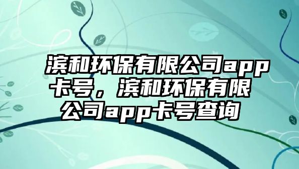 濱和環(huán)保有限公司app卡號，濱和環(huán)保有限公司app卡號查詢