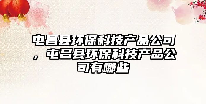 屯昌縣環(huán)?？萍籍a(chǎn)品公司，屯昌縣環(huán)保科技產(chǎn)品公司有哪些