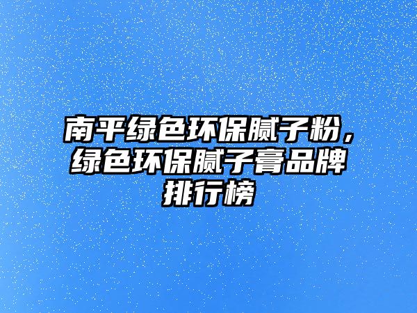 南平綠色環(huán)保膩子粉，綠色環(huán)保膩子膏品牌排行榜