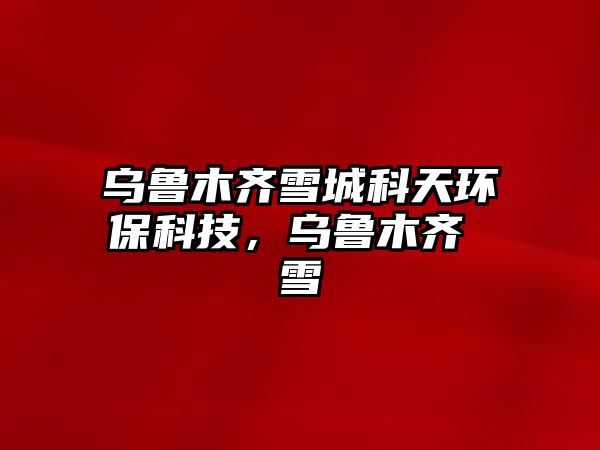 烏魯木齊雪城科天環(huán)?？萍?，烏魯木齊 雪