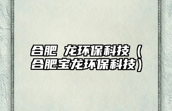合肥燚龍環(huán)?？萍迹ê戏蕦汖埈h(huán)?？萍迹?/> 
									</a>
									<h4 class=