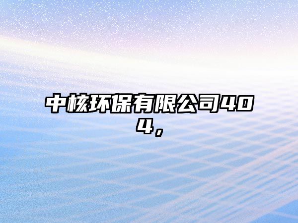 中核環(huán)保有限公司404，