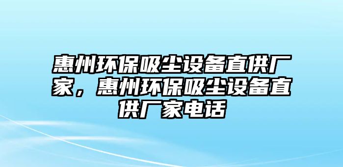 惠州環(huán)保吸塵設(shè)備直供廠家，惠州環(huán)保吸塵設(shè)備直供廠家電話