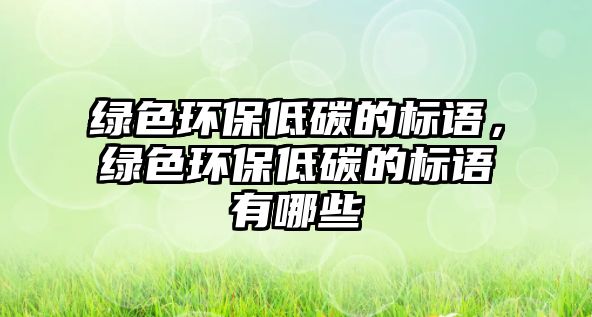綠色環(huán)保低碳的標語，綠色環(huán)保低碳的標語有哪些