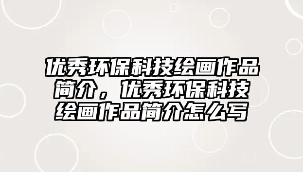 優(yōu)秀環(huán)?？萍祭L畫作品簡介，優(yōu)秀環(huán)保科技繪畫作品簡介怎么寫