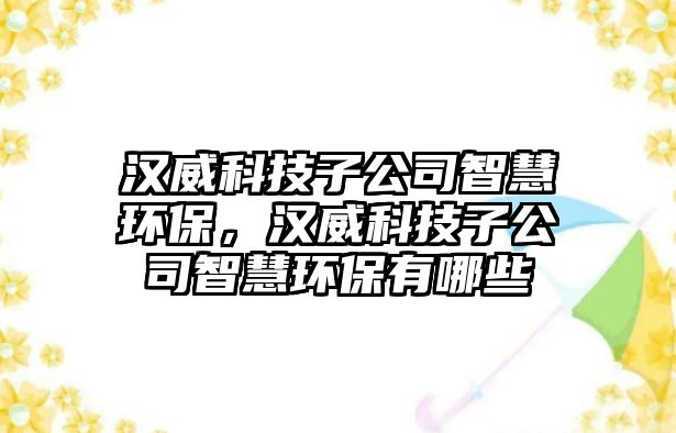 漢威科技子公司智慧環(huán)保，漢威科技子公司智慧環(huán)保有哪些