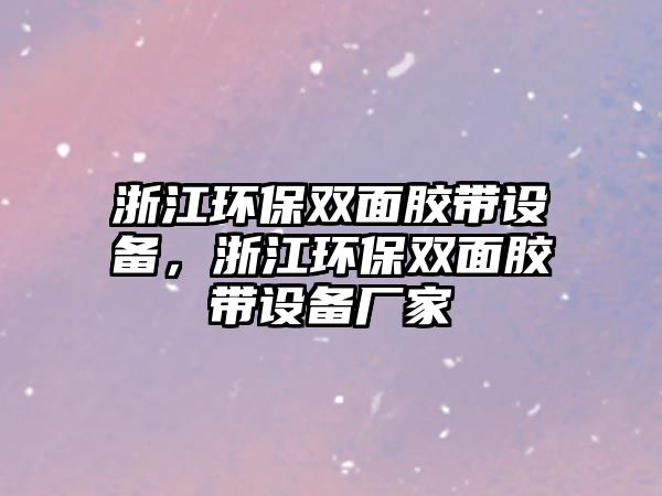 浙江環(huán)保雙面膠帶設(shè)備，浙江環(huán)保雙面膠帶設(shè)備廠家