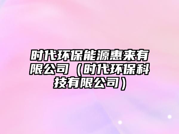 時(shí)代環(huán)保能源惠來有限公司（時(shí)代環(huán)?？萍加邢薰荆? class=