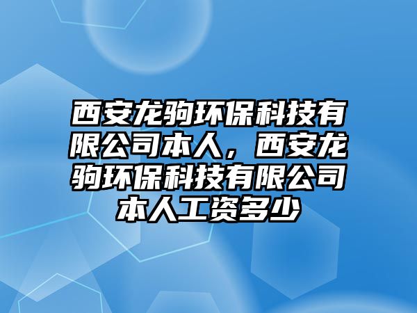 西安龍駒環(huán)保科技有限公司本人，西安龍駒環(huán)保科技有限公司本人工資多少