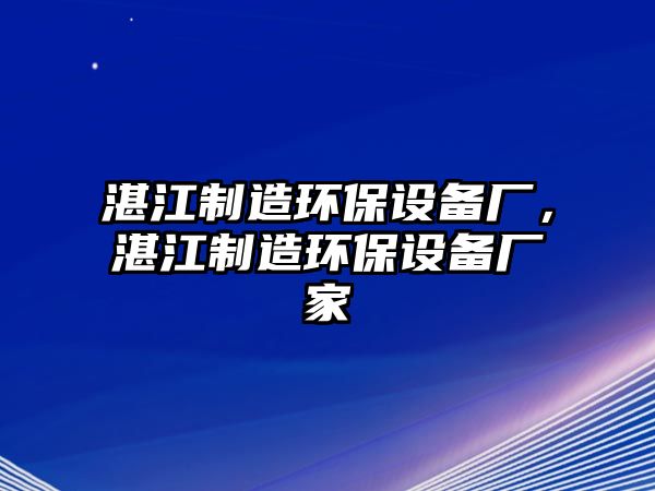 湛江制造環(huán)保設(shè)備廠，湛江制造環(huán)保設(shè)備廠家