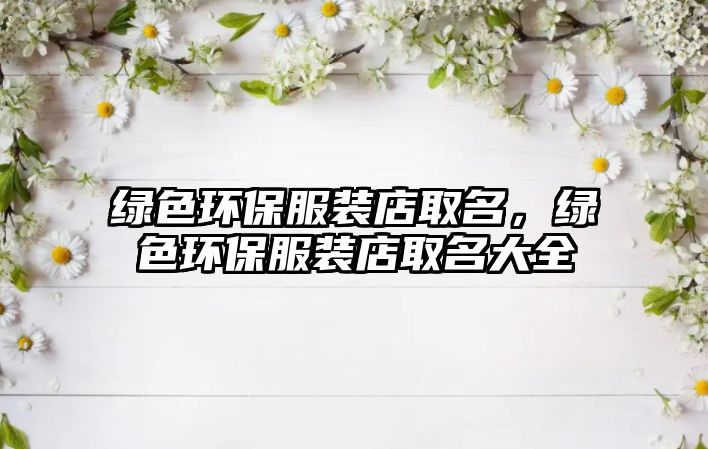 綠色環(huán)保服裝店取名，綠色環(huán)保服裝店取名大全