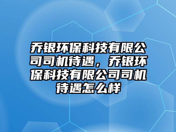 喬銀環(huán)?？萍加邢薰舅緳C(jī)待遇，喬銀環(huán)?？萍加邢薰舅緳C(jī)待遇怎么樣