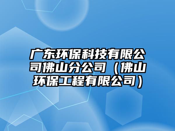 廣東環(huán)?？萍加邢薰痉鹕椒止荆ǚ鹕江h(huán)保工程有限公司）