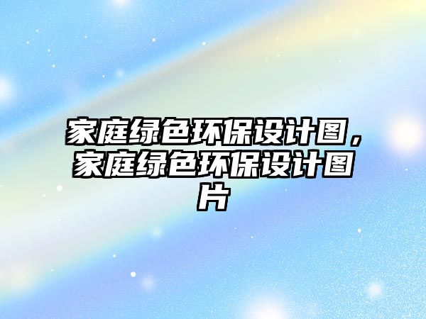 家庭綠色環(huán)保設(shè)計(jì)圖，家庭綠色環(huán)保設(shè)計(jì)圖片