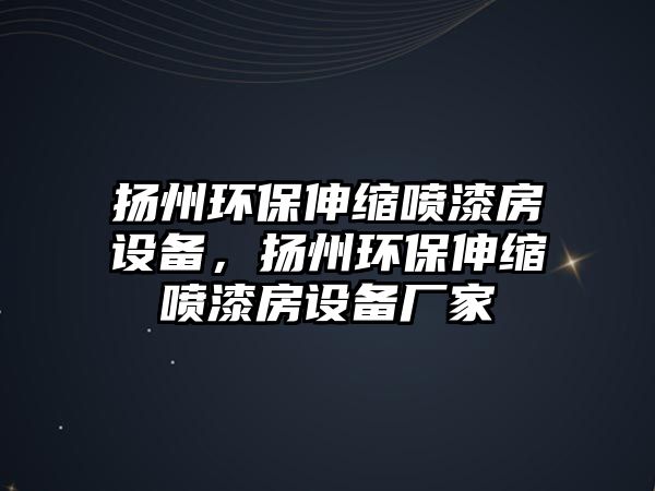 揚(yáng)州環(huán)保伸縮噴漆房設(shè)備，揚(yáng)州環(huán)保伸縮噴漆房設(shè)備廠(chǎng)家