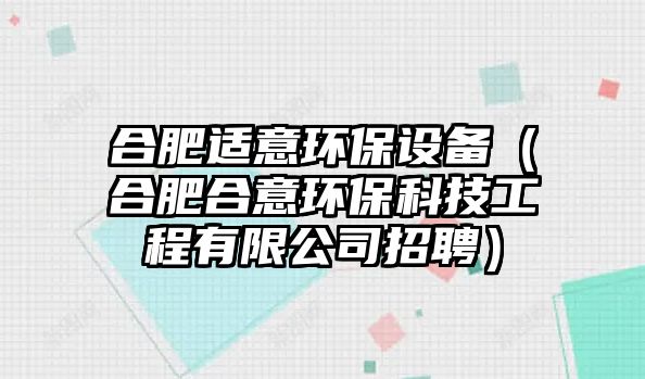 合肥適意環(huán)保設備（合肥合意環(huán)?？萍脊こ逃邢薰菊衅福?/> 
									</a>
									<h4 class=
