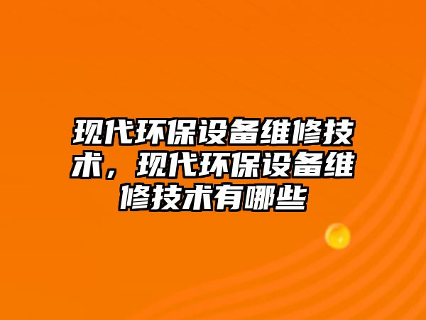 現代環(huán)保設備維修技術，現代環(huán)保設備維修技術有哪些