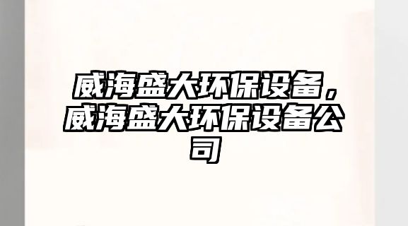 威海盛大環(huán)保設備，威海盛大環(huán)保設備公司