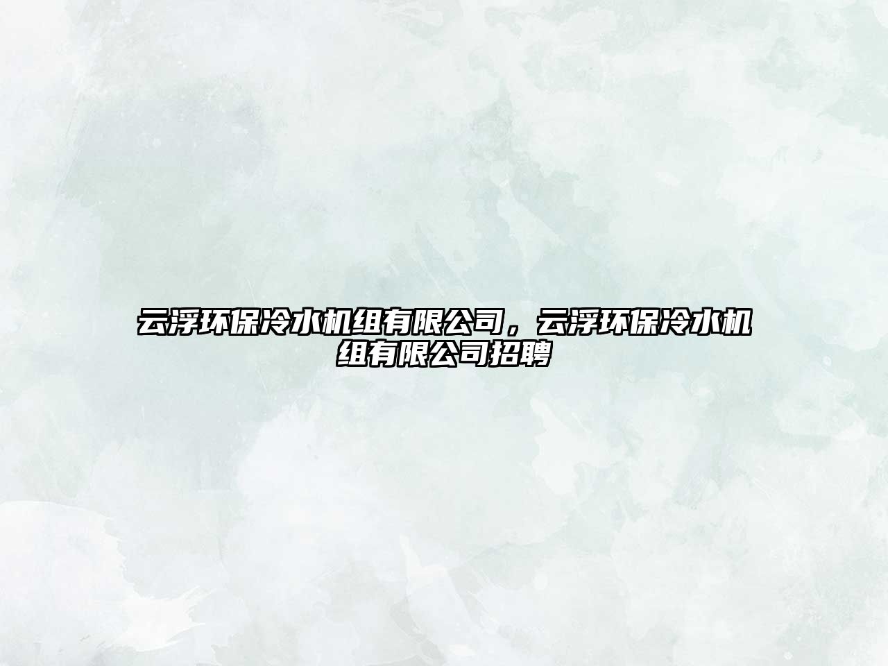 云浮環(huán)保冷水機(jī)組有限公司，云浮環(huán)保冷水機(jī)組有限公司招聘