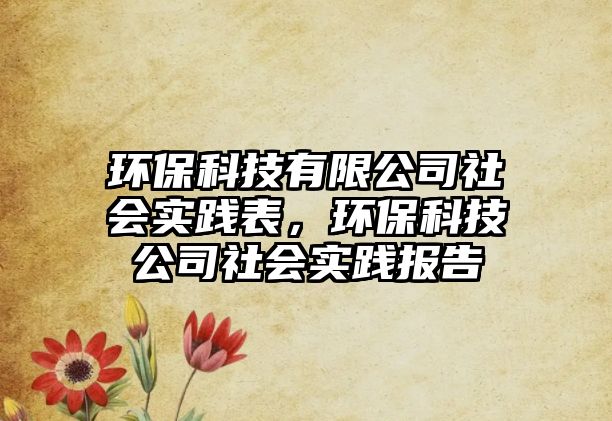 環(huán)保科技有限公司社會實踐表，環(huán)保科技公司社會實踐報告