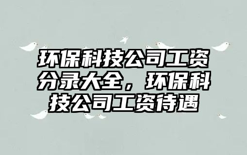 環(huán)?？萍脊竟べY分錄大全，環(huán)?？萍脊竟べY待遇