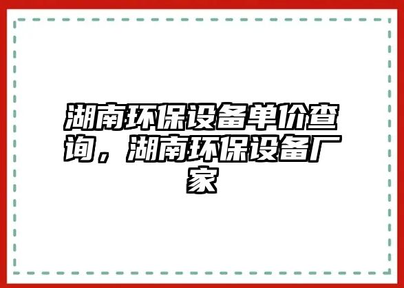 湖南環(huán)保設(shè)備單價(jià)查詢(xún)，湖南環(huán)保設(shè)備廠家