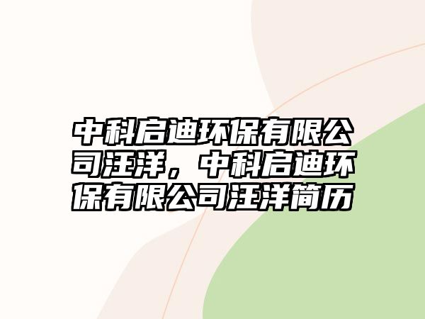 中科啟迪環(huán)保有限公司汪洋，中科啟迪環(huán)保有限公司汪洋簡(jiǎn)歷
