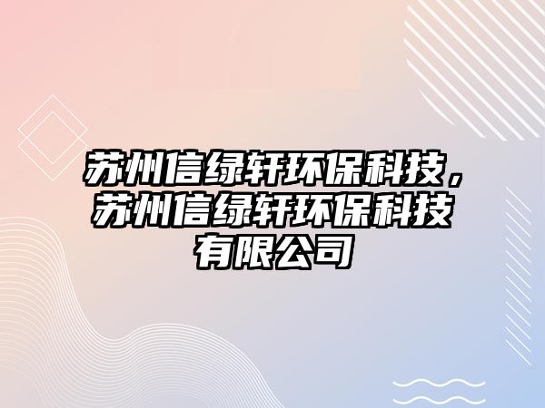 蘇州信綠軒環(huán)?？萍?，蘇州信綠軒環(huán)保科技有限公司