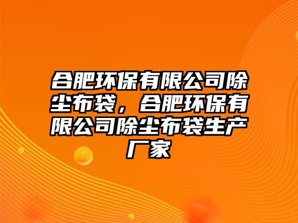 合肥環(huán)保有限公司除塵布袋，合肥環(huán)保有限公司除塵布袋生產廠家