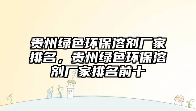貴州綠色環(huán)保溶劑廠家排名，貴州綠色環(huán)保溶劑廠家排名前十