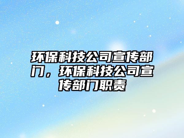 環(huán)?？萍脊拘麄鞑块T，環(huán)?？萍脊拘麄鞑块T職責(zé)