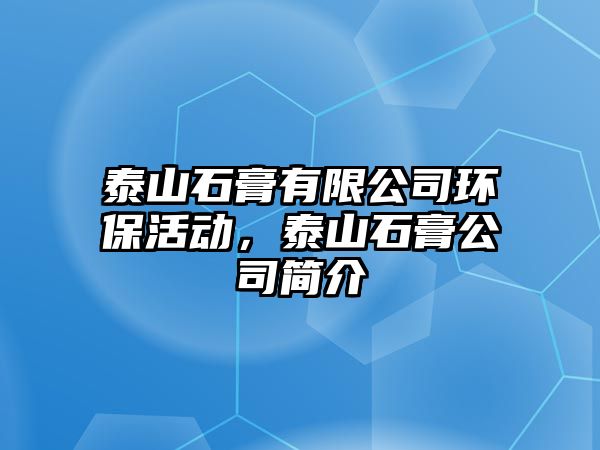 泰山石膏有限公司環(huán)?；顒?dòng)，泰山石膏公司簡(jiǎn)介