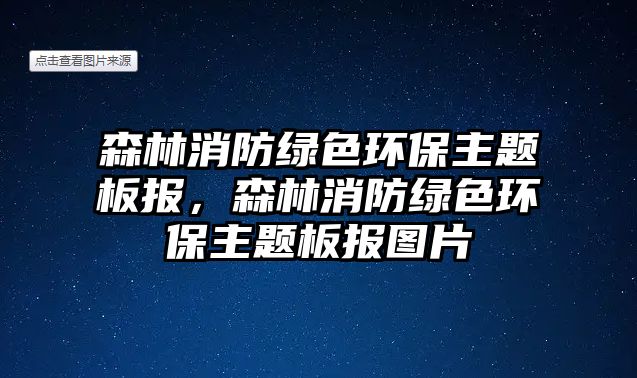 森林消防綠色環(huán)保主題板報(bào)，森林消防綠色環(huán)保主題板報(bào)圖片