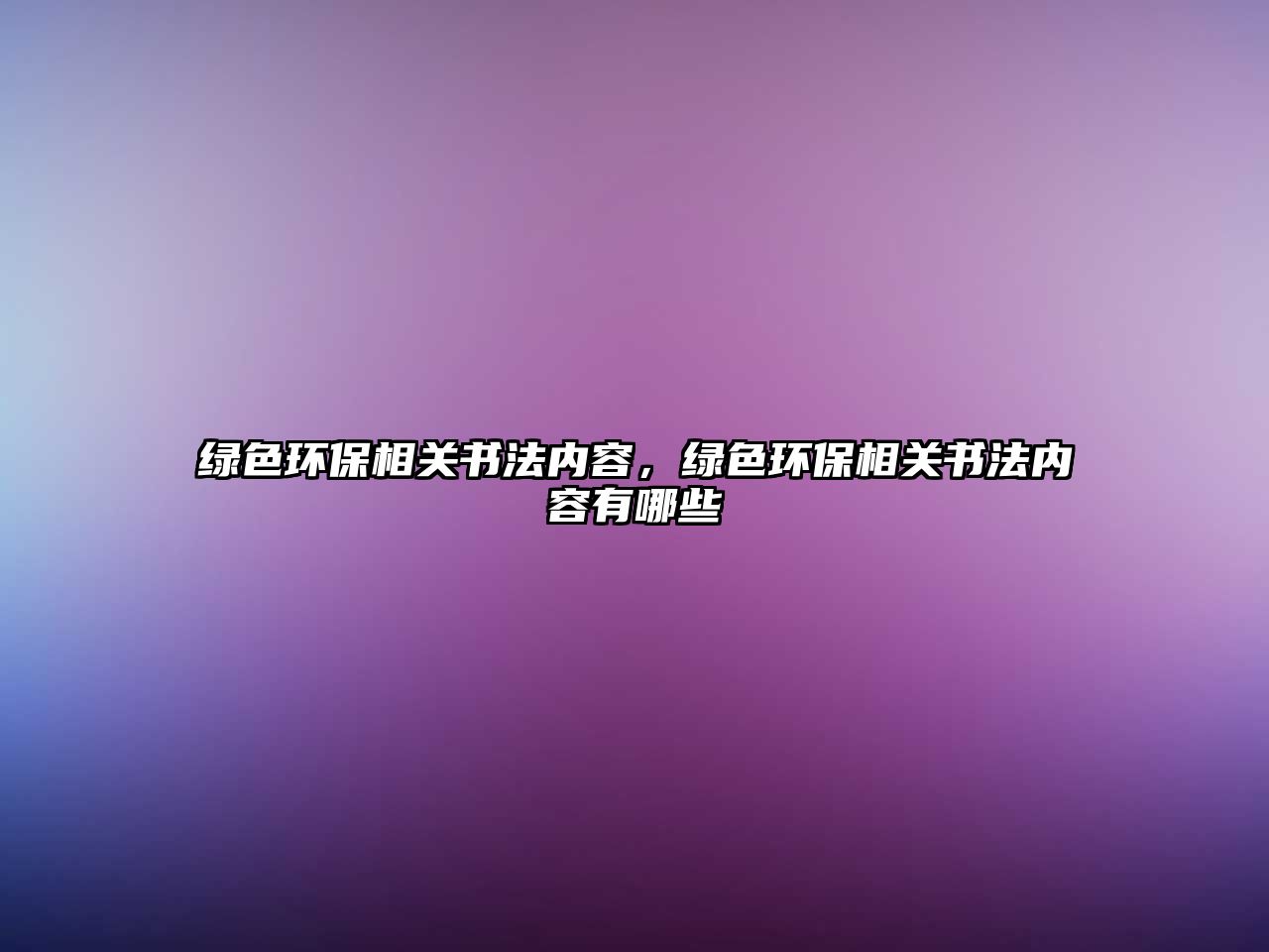 綠色環(huán)保相關(guān)書(shū)法內(nèi)容，綠色環(huán)保相關(guān)書(shū)法內(nèi)容有哪些