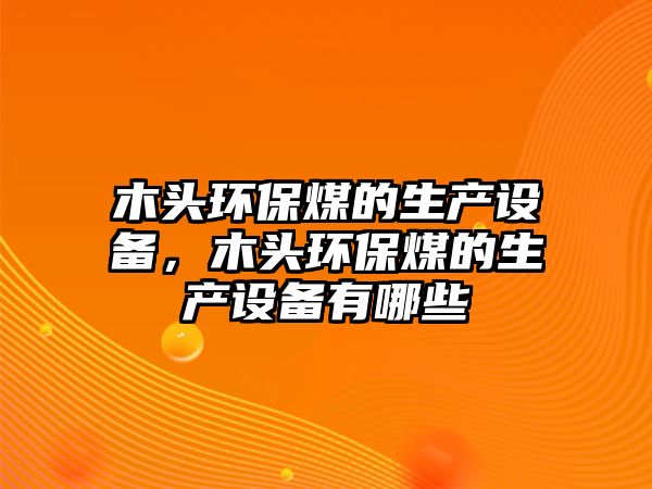 木頭環(huán)保煤的生產(chǎn)設(shè)備，木頭環(huán)保煤的生產(chǎn)設(shè)備有哪些