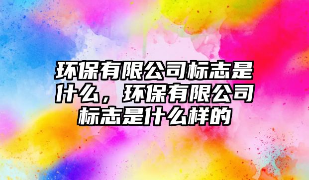 環(huán)保有限公司標(biāo)志是什么，環(huán)保有限公司標(biāo)志是什么樣的