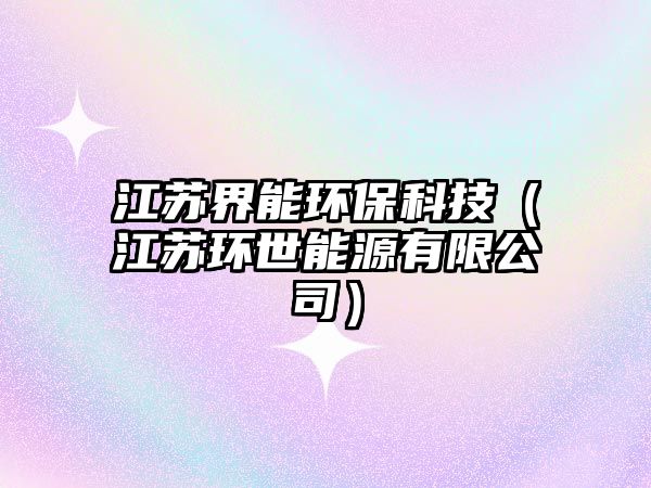 江蘇界能環(huán)?？萍迹ńK環(huán)世能源有限公司）