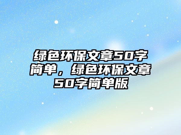 綠色環(huán)保文章50字簡單，綠色環(huán)保文章50字簡單版