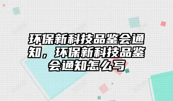 環(huán)保新科技品鑒會通知，環(huán)保新科技品鑒會通知怎么寫