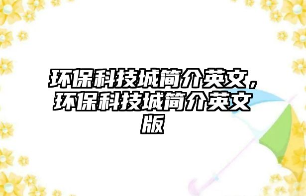 環(huán)?？萍汲呛喗橛⑽?，環(huán)保科技城簡介英文版