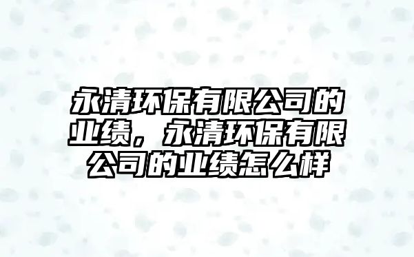 永清環(huán)保有限公司的業(yè)績，永清環(huán)保有限公司的業(yè)績怎么樣