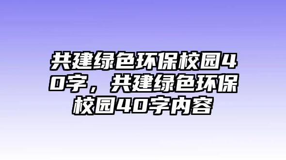 共建綠色環(huán)保校園40字，共建綠色環(huán)保校園40字內(nèi)容
