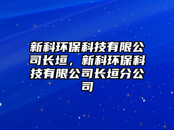 新科環(huán)保科技有限公司長(zhǎng)垣，新科環(huán)保科技有限公司長(zhǎng)垣分公司