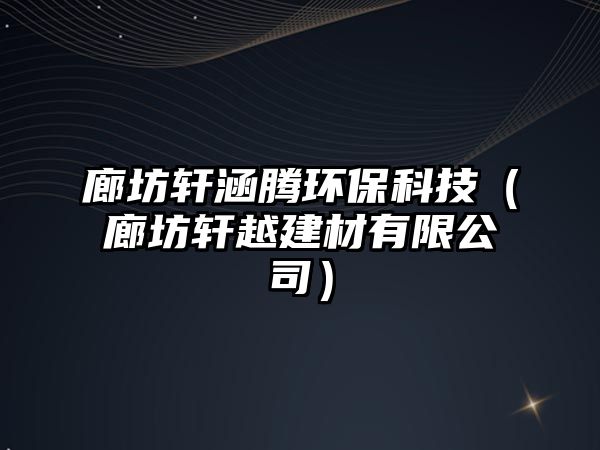 廊坊軒涵騰環(huán)?？萍迹ɡ确卉幵浇ú挠邢薰荆?/> 
									</a>
									<h4 class=