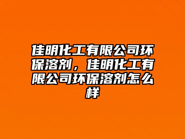 佳明化工有限公司環(huán)保溶劑，佳明化工有限公司環(huán)保溶劑怎么樣
