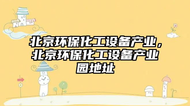 北京環(huán)?；ぴO(shè)備產(chǎn)業(yè)，北京環(huán)?；ぴO(shè)備產(chǎn)業(yè)園地址