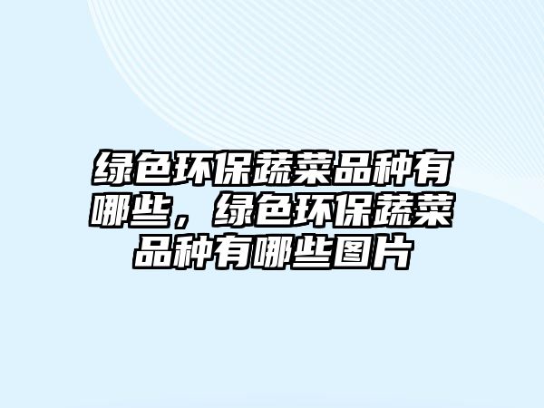 綠色環(huán)保蔬菜品種有哪些，綠色環(huán)保蔬菜品種有哪些圖片