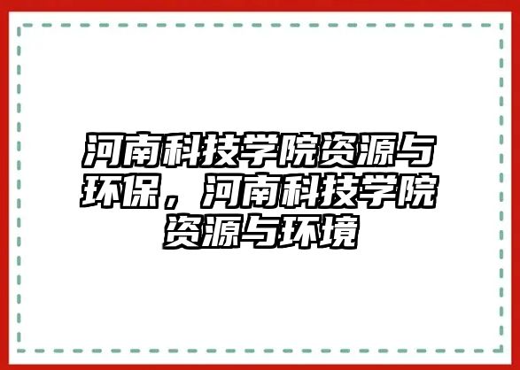河南科技學(xué)院資源與環(huán)保，河南科技學(xué)院資源與環(huán)境