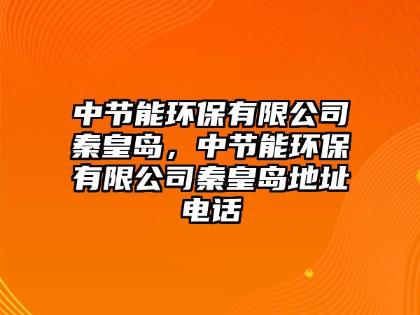 中節(jié)能環(huán)保有限公司秦皇島，中節(jié)能環(huán)保有限公司秦皇島地址電話